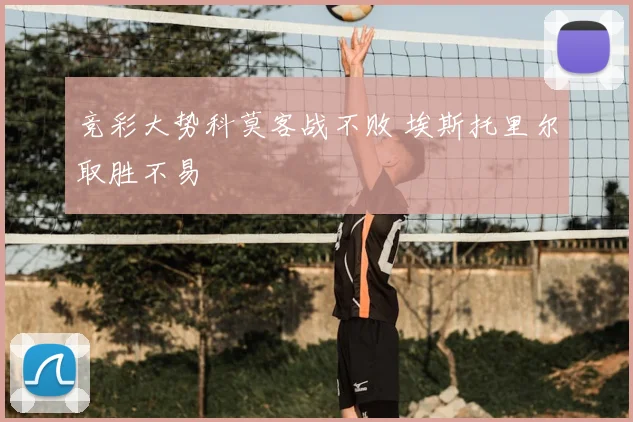 竞彩大势科莫客战不败 埃斯托里尔取胜不易