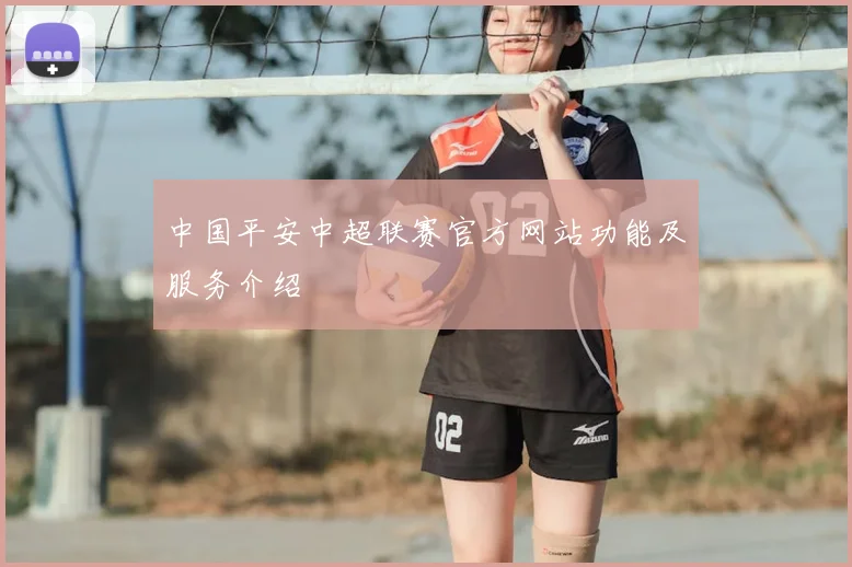 中国平安中超联赛官方网站功能及服务介绍