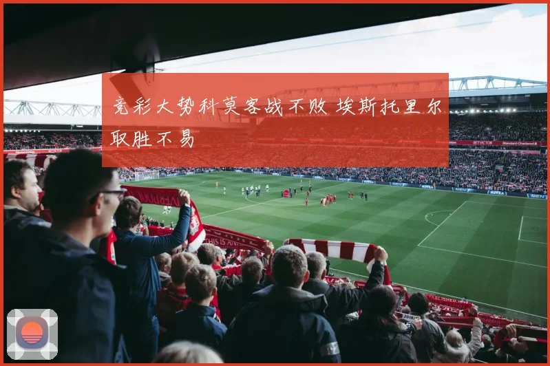 竞彩大势科莫客战不败 埃斯托里尔取胜不易